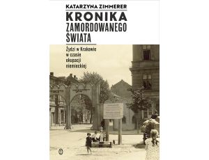 Kronika zamordowanego świata. Żydzi w Krakowie w czasie okupacji niemieckiej