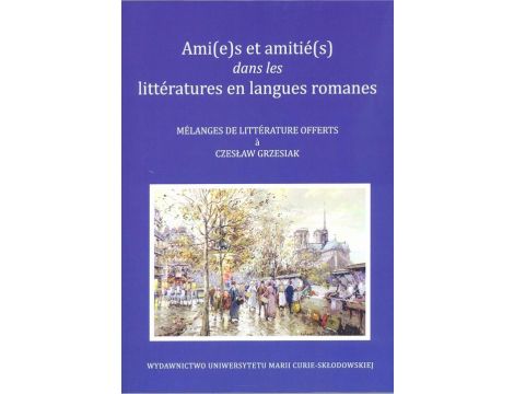Ami(e)s et amitié(s) dans les littératures en langues romanes Melanges de litterature offerts a Czesław Grzesiak