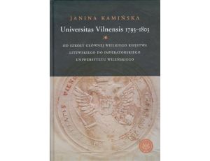 Universitas Vilnensis 1793-1803 Od Szkoły Głównej Wielkiego Księstwa Litewskiego do Imperatorskiego Uniwersytetu Wileńskiego