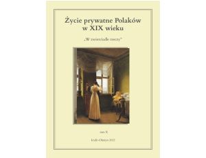 Życie prywatne Polaków w XIX wieku W zwierciadle rzeczy. Tom X