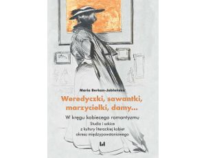 Weredyczki, sawantki, marzycielki, damy… W kręgu kobiecego romantyzmu. Studia i szkice z kultury literackiej kobiet okresu międzypowstanioweg