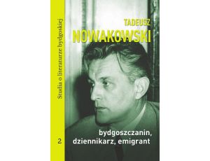 Tadeusz Nowakowski, bydgoszczanin, dziennikarz, emigrant. Studia o literaturze bydgoskiej tom 2