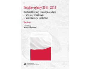 Polskie wybory 2014–2015. Kontekst krajowy i międzynarodowy - przebieg rywalizacji - konsekwencje polityczne. T. 2