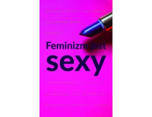 Feminizm jest sexy Przewodnik dla dziewczyn o miłości, sukcesie i stylu