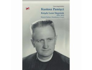 Kustosz Pamięci. Ksiądz Leon Stępniak (1913-2013). Więzień Dachau i Mauthausen-Gusen