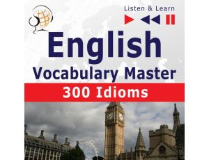 English Vocabulary Master for Intermediate / Advanced Learners – Listen & Learn to Speak: 300 Idioms (Proficiency Level: B2-C1)