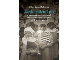 Dziecko, rodzina i płeć w amerykańskich inicjatywach humanitarnych i filantropijnych w II Rzeczypospolitej