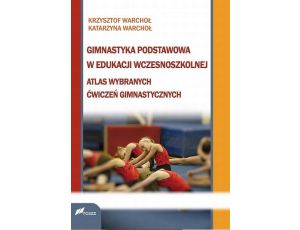 Gimnastyka podstawowa w edukacji wczesnoszkolnej Atlas wybranych ćwiczeń gimnastycznych