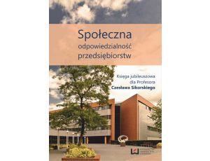 Społeczna odpowiedzialność przedsiębiorstw Księga jubileuszowa dla Profesora Czesława Sikorskiego