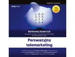 Perswazyjny telemarketing. 65 narzędzi sprzedaży i obsługi klienta przez telefon do zastosowania od zaraz. Wydanie II rozszerzone