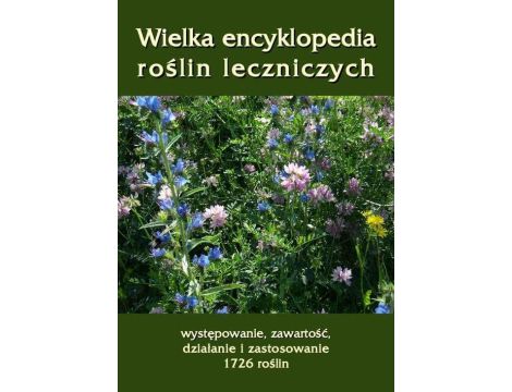 Wielka encyklopedia roślin leczniczych Występowanie, zawartość, działanie i zastosowanie 1726 roślin