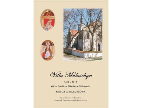 Villa Maluschyn 1412-2012. 600 lat Parafii św. Mikołaja w Maluszynie. Księga Jubileuszowa.