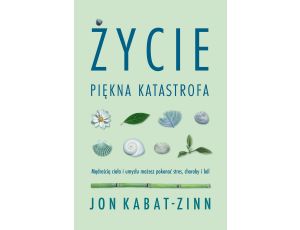 Życie. Piękna katastrofa. Mądrością ciała i umysłu możesz pokonać stres, choroby i ból