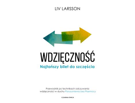 Wdzięczność. Najtańszy bilet do szczęścia. Przewodnik po technikach odczuwania wdzięczności w duchu "Porozumienia bez przemocy"