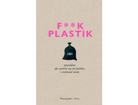 F**k plastik.101 sposobów jak uwolnić się od plastiku i uratować świat