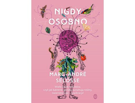 Nigdy osobno. Wielki świat mikrobów, czyli jak bakterie i grzyby kształtują rośliny, zwierzęta oraz… cywilizacje!