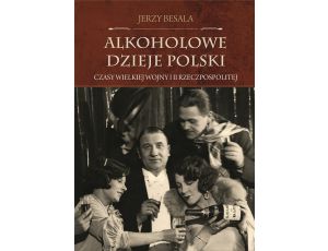 Alkoholowe dzieje Polski. Czasy Wielkiej Wojny i II Rzeczpospolitej