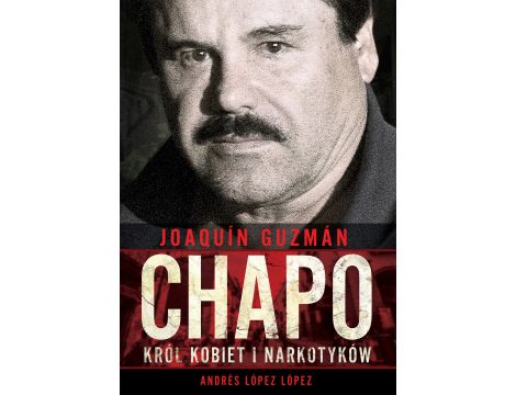 Joaquín „Chapo” Guzmán. Król kobiet i narkotyków