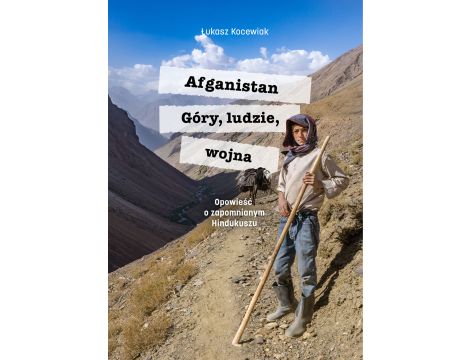 Afganistan. Góry, ludzie, wojna. Opowieść o zapomnianym Hindukuszu