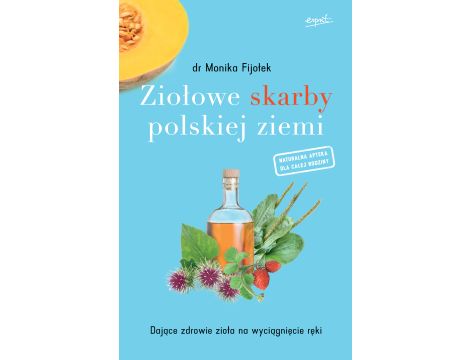 Ziołowe skarby polskiej ziemi. Dające zdrowie zioła na wyciągnięcie ręki