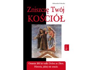 Zniszczę Twój Kościół. Ostatnie 100 lat walki dobra ze złem. Historia, jakiej nie znacie