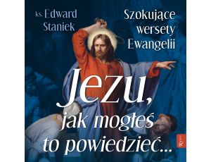 Jezu, jak mogłeś to powiedzieć.... Szokujące wersety Ewangelii