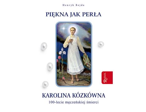 Piękna jak perła. Karolina Kózkówna. 100-lecie męczeńskiej śmierci