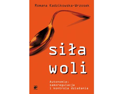 Siła woli. Autonomia, samoregulacja i kontrola działania