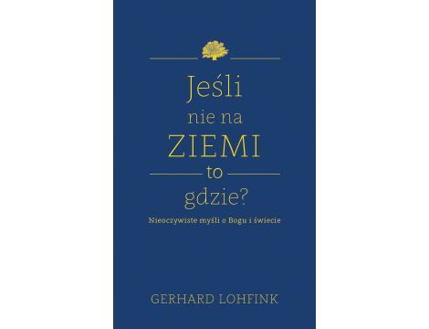 Jeśli nie na ziemi, to gdzie?. Nieoczywiste myśli o Bogu i świecie