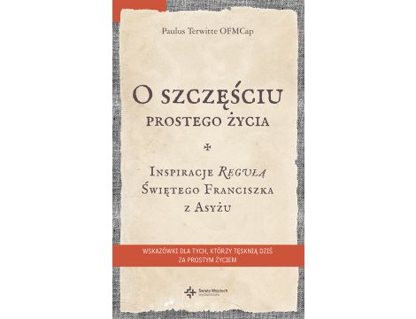 O szczęściu prostego życia. Inspiracje regułą Świętego Franciszka z Asyżu