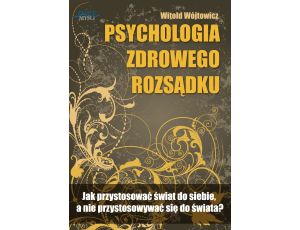 Psychologia zdrowego rozsądku. Jak przystosować świat do siebie, a nie przystosowywać się do świata?