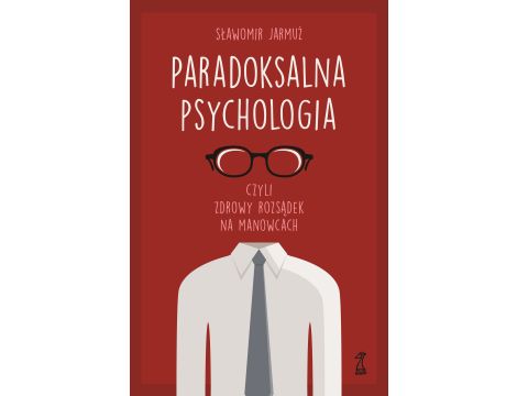 PARADOKSALNA PSYCHOLOGIA czyli zdrowy rozsądek na manowcach