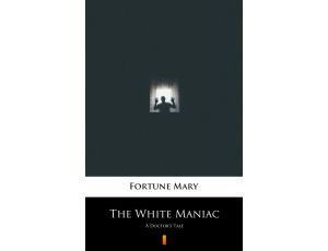 The White Maniac. A Doctor’s Tale