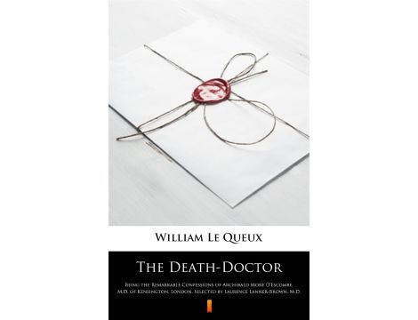 The Death-Doctor. Being the Remarkable Confessions of Archibald More D’Escombe, M.D. of Kensington, London, Selected by Laurence Lanner-Brown, M.D.