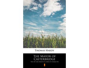 The Mayor of Casterbridge. The Life and Death of a Man of Character