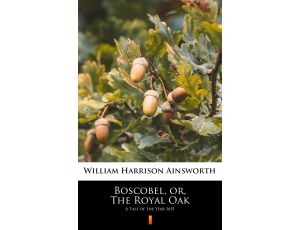 Boscobel, or, The Royal Oak. A Tale of the Year 1651