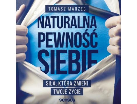 Naturalna pewność siebie. Siła, która zmieni Twoje życie