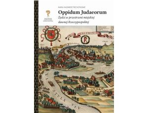 Oppidum Judaeorum. Żydzi w przestrzeni miejskiej dawnej Rzeczypospolitej
