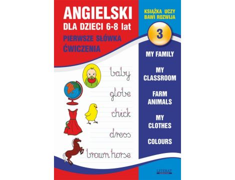 Angielski dla dzieci 3. Pierwsze słówka. Ćwiczenia. 6-8 lat. My family. My classroom, Farm animals. My clothes. Colours