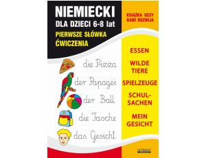 Język niemiecki dla dzieci. Pierwsze słówka. Ćwiczenia. 6-8 lat ESSEN, WILDE TIERE, SPIELZEUGE, SCHULSACHEN, MEIN GESICHT
