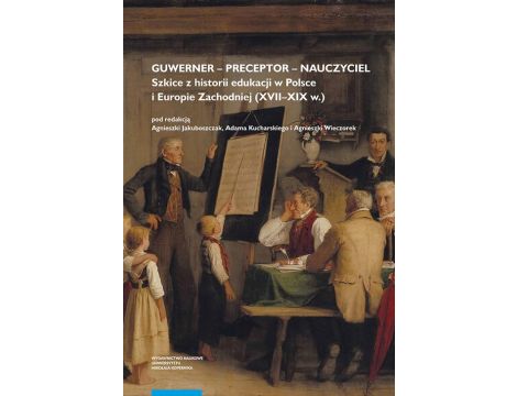Guwerner – preceptor – nauczyciel. Szkice z historii edukacji w Polsce i Europie Zachodniej (XVII–XIX w.)
