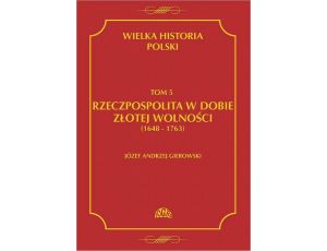 Wielka historia Polski Tom 5 Rzeczpospolita w dobie złotej wolności (1648-1763)