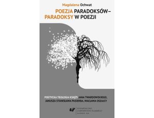 Poezja paradoksów - paradoksy w poezji Poetycka teologia księży Jana Twardowskiego, Janusza Stanisława Pasierba, Wacława Oszajcy