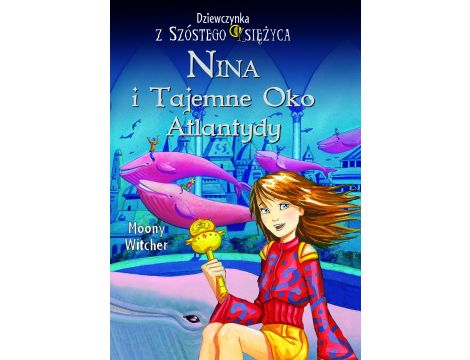 Nina i tajemne Oko Atlantydy. Dziewczynka z Szóstego Księżyca