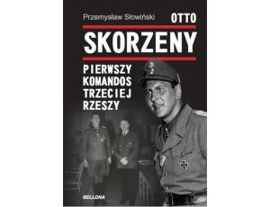 Otto Skorzeny. Pierwszy komandos Trzeciej Rzeszy