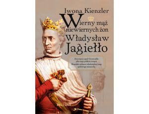 Wierny mąż niewiernych żon Władysław Jagiełło