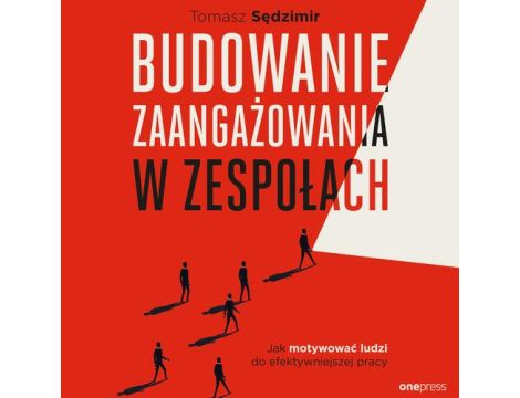 Budowanie zaangażowania w zespołach. Jak motywować ludzi do efektywniejszej pracy