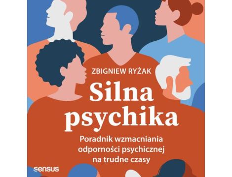 Silna psychika. Poradnik wzmacniania odporności psychicznej na trudne czasy