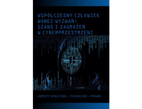Współczesny człowiek wobec wyzwań: szans i zagrożeń w cyberprzestrzeni Aspekty społeczne - techniczne - prawne