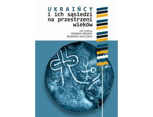 Ukraińcy i ich sąsiedzi na przestrzeni wieków t. I Polityka, gospodarka, religia, kultura i życie codzienne